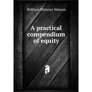    A practical compendium of equity William Webster Watson Books